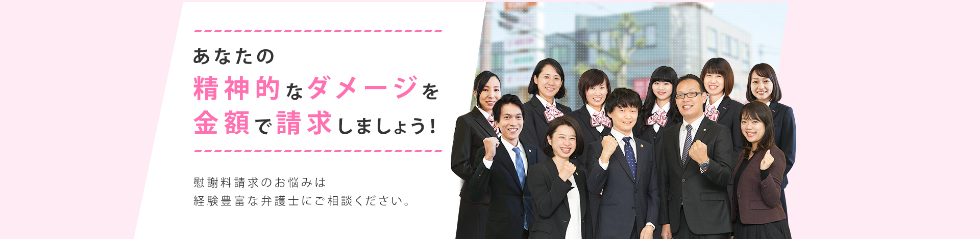 あなたの精神的なダメージを金額で請求しましょう！　慰謝料請求のお悩みは経験豊かな弁護士にご相談ください　スライダー画像